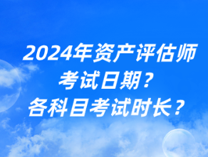 2024年資產(chǎn)評估師考試日期？各科目考試時(shí)長？