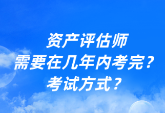 資產(chǎn)評(píng)估師需要在幾年內(nèi)考完？考試方式？