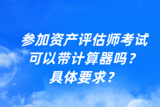 參加資產(chǎn)評估師考試可以帶計(jì)算器嗎？具體要求？