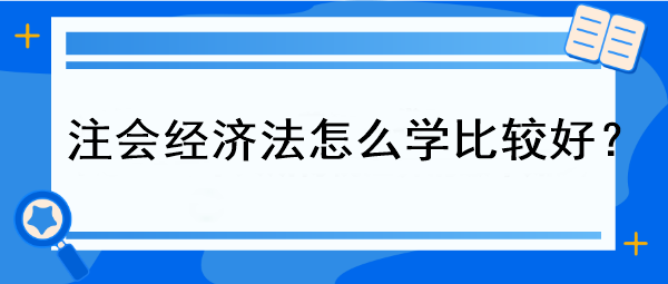 注會(huì)經(jīng)濟(jì)法怎么學(xué)比較好？