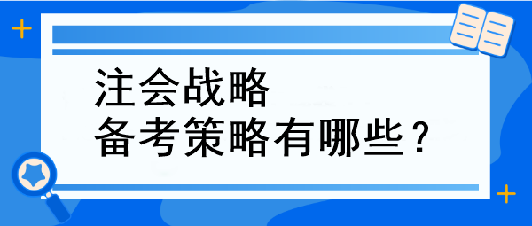 注會戰(zhàn)略備考策略有哪些？