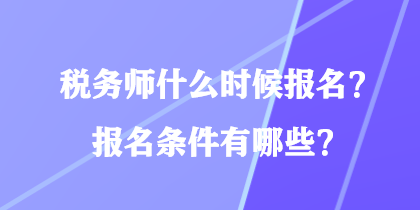 稅務(wù)師什么時候報(bào)名？報(bào)名條件有哪些？