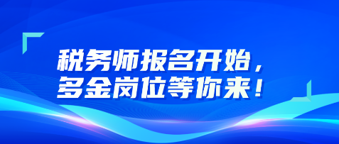 稅務(wù)師報名開始，多金崗位等你來！