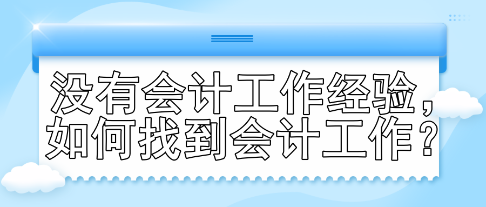 沒有會計工作經(jīng)驗，如何找到會計工作？