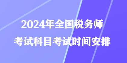 2024年全國稅務(wù)師考試科目考試時間安排