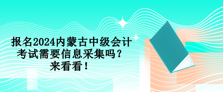 報名2024內蒙古中級會計考試需要信息采集嗎？來看看！