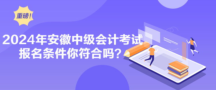 2024年安徽中級會計(jì)考試報(bào)名條件你符合嗎？