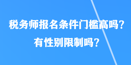 稅務(wù)師報(bào)名條件門檻高嗎？有性別限制嗎？