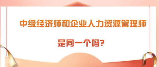 中級經(jīng)濟(jì)師和企業(yè)人力資源管理師是同一個嗎？