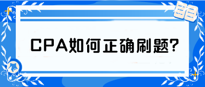 CPA如何正確刷題？從學(xué)渣到學(xué)霸 你只差這篇攻略！