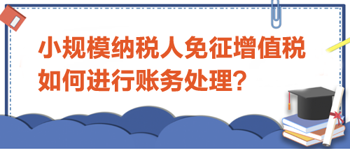 小規(guī)模納稅人免征增值稅如何進(jìn)行賬務(wù)處理？