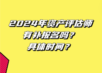 2024年資產(chǎn)評(píng)估師有補(bǔ)報(bào)名嗎？具體時(shí)間？