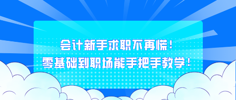 會(huì)計(jì)新手求職不再慌！零基礎(chǔ)到職場(chǎng)能手把手教學(xué)！