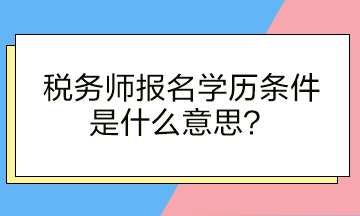 稅務師報名學歷條件是什么意思