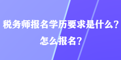 稅務(wù)師報(bào)名學(xué)歷要求是什么？怎么報(bào)名？