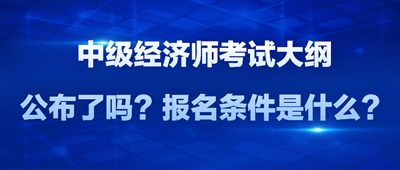 2024年中級經(jīng)濟師考試大綱公布了嗎？報名條件是什么？