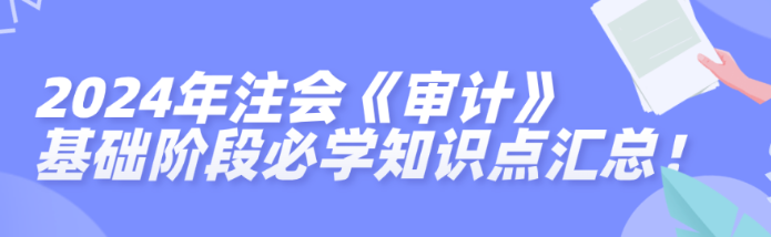 2024年注會《審計》基礎階段必學知識點匯總！