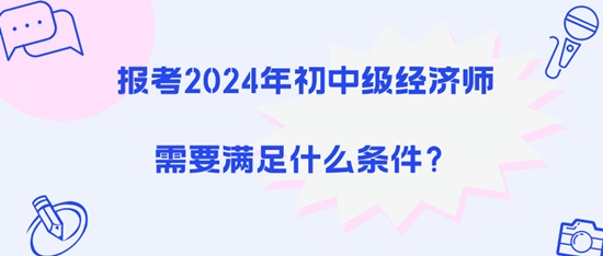 報考2024年初中級經(jīng)濟師需要滿足什么條件？