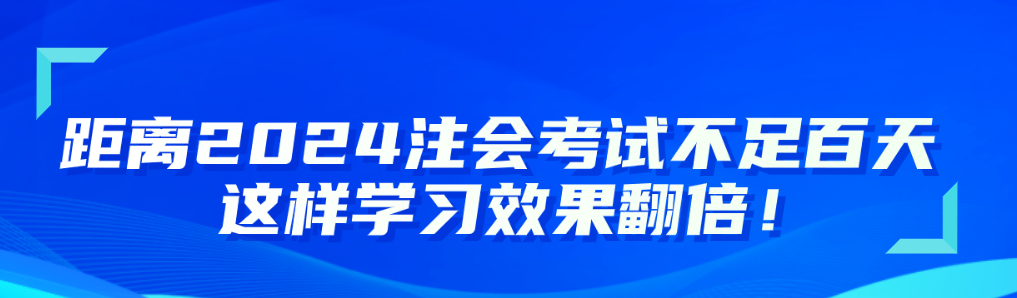 距離2024注會考試不足百天 這樣學(xué)習(xí)效果翻倍！