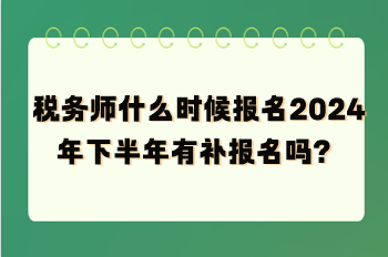 稅務(wù)師什么時(shí)候報(bào)名2024年下半年有補(bǔ)報(bào)名嗎？