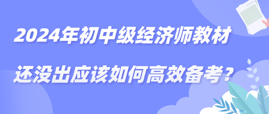 2024年初中級經(jīng)濟(jì)師教材還沒出應(yīng)該如何高效備考？