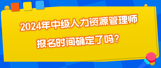 2024年中級人力資源管理師報名時間確定了嗎？