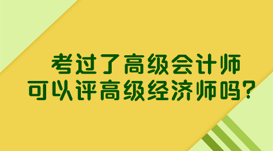 考過(guò)了高級(jí)會(huì)計(jì)師 可以評(píng)高級(jí)經(jīng)濟(jì)師嗎？