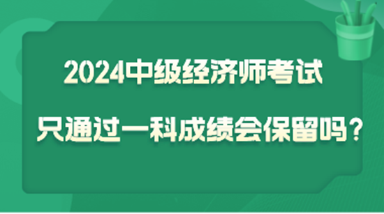 2024中級經(jīng)濟師考試只通過一科  成績會保留嗎？