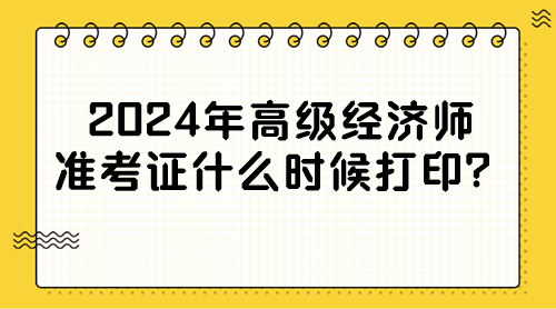 2024年高級經(jīng)濟(jì)師準(zhǔn)考證什么時候打印？