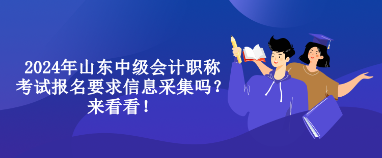 2024年山東中級會計職稱考試報名要求信息采集嗎？來看看！