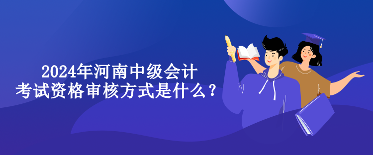 2024年河南中級(jí)會(huì)計(jì)考試資格審核方式是什么？