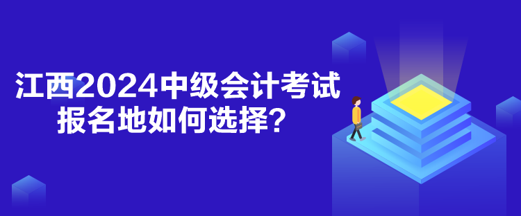 江西2024中級(jí)會(huì)計(jì)考試報(bào)名地如何選擇？