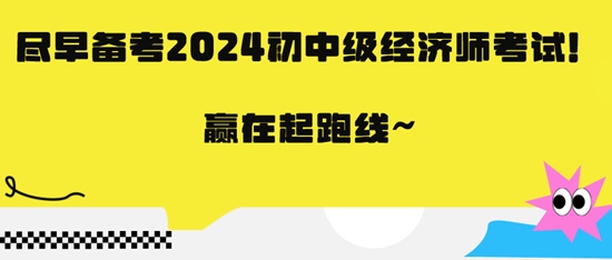 盡早備考2024初中級經(jīng)濟師考試！贏在起跑線~