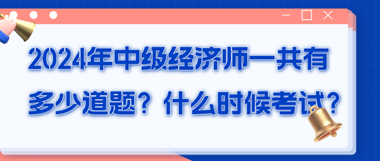 2024年中級(jí)經(jīng)濟(jì)師一共有多少道題？什么時(shí)候考試？