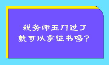 稅務(wù)師五門過了就可以拿證書嗎？