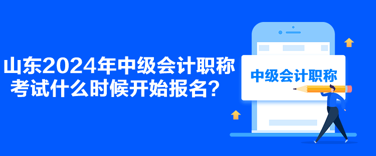 山東2024年中級(jí)會(huì)計(jì)職稱(chēng)考試什么時(shí)候開(kāi)始報(bào)名？