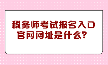 稅務(wù)師考試報(bào)名入口官網(wǎng)網(wǎng)址是什么？