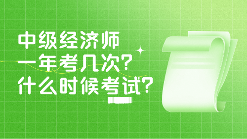 中級(jí)經(jīng)濟(jì)師一年考幾次？什么時(shí)候考試？