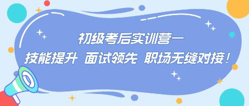 初級考后實訓(xùn)營——技能提升 面試領(lǐng)先 職場無縫對接！