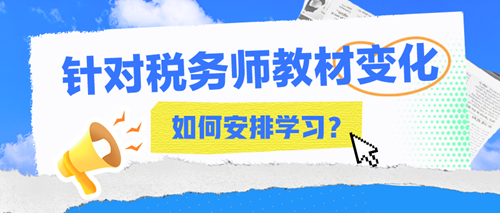 2024年稅務(wù)師教材變化大嗎？該如何安排接下來的學(xué)習(xí)？