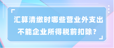 匯算清繳時(shí)哪些營(yíng)業(yè)外支出不能企業(yè)所得稅前扣除？