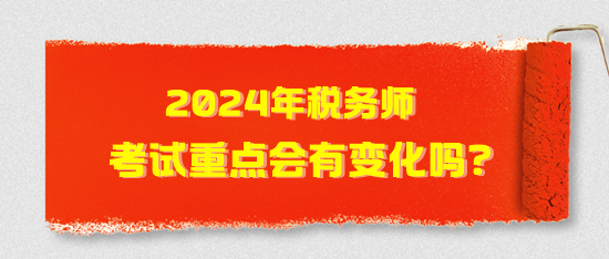 2024年稅務(wù)師考試重點(diǎn)會(huì)有變化嗎？2024年考試猜想！