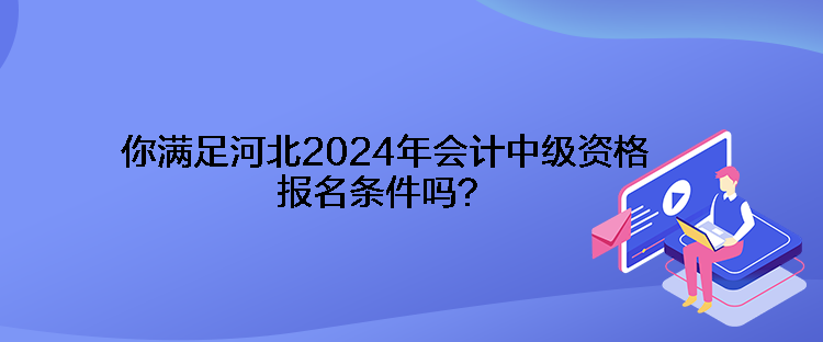 你滿足河北2024年會計中級資格報名條件嗎？