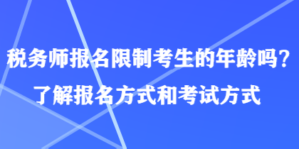 稅務(wù)師報名限制考生的年齡嗎？了解報名方式和考試方式