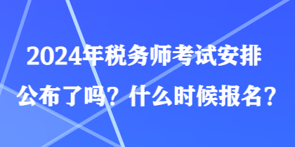 2024年稅務(wù)師考試安排公布了嗎？什么時(shí)候報(bào)名？