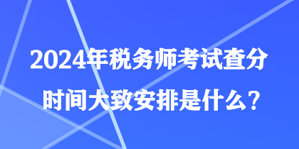 2024年稅務(wù)師考試查分時間大致安排是什么？