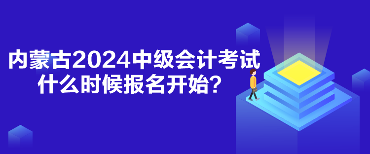 內(nèi)蒙古2024中級(jí)會(huì)計(jì)考試什么時(shí)候報(bào)名開始？