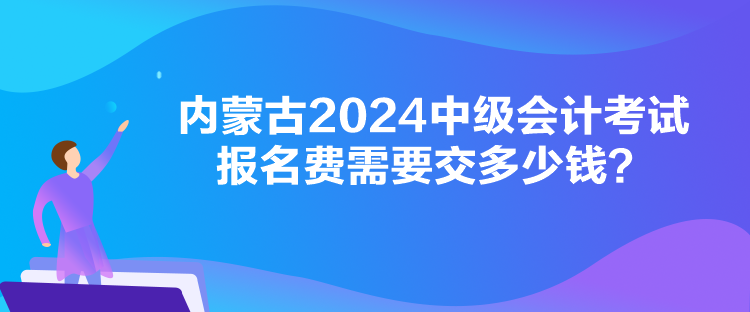 內(nèi)蒙古2024中級(jí)會(huì)計(jì)考試報(bào)名費(fèi)需要交多少錢(qián)？