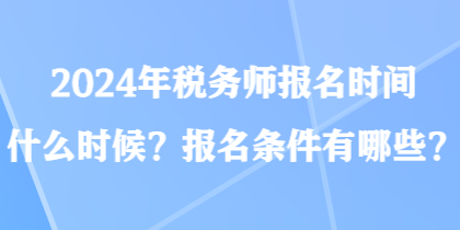 2024年稅務師報名時間什么時候？報名條件有哪些？