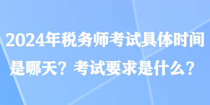 2024年稅務(wù)師考試具體時(shí)間是哪天？考試要求是什么？